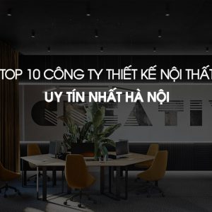 Danh sách 10 công ty thiết kế nội thất uy tín nhất tại Hà Nội được khách hàng bình chọn